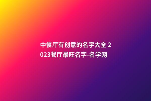 中餐厅有创意的名字大全 2023餐厅最旺名字-名学网-第1张-公司起名-玄机派
